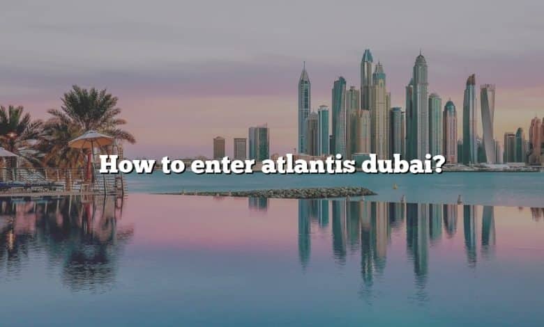 How to enter atlantis dubai?