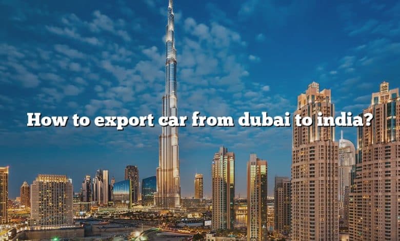 How to export car from dubai to india?