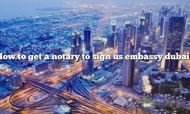How to get a notary to sign us embassy dubai?