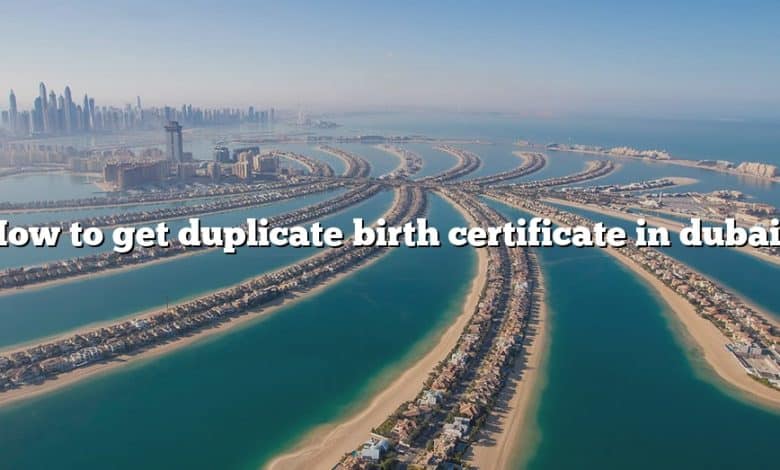 How to get duplicate birth certificate in dubai?