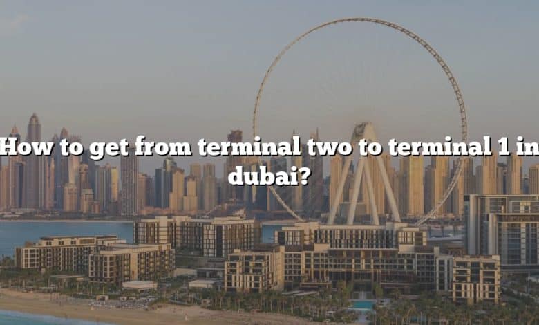 How to get from terminal two to terminal 1 in dubai?