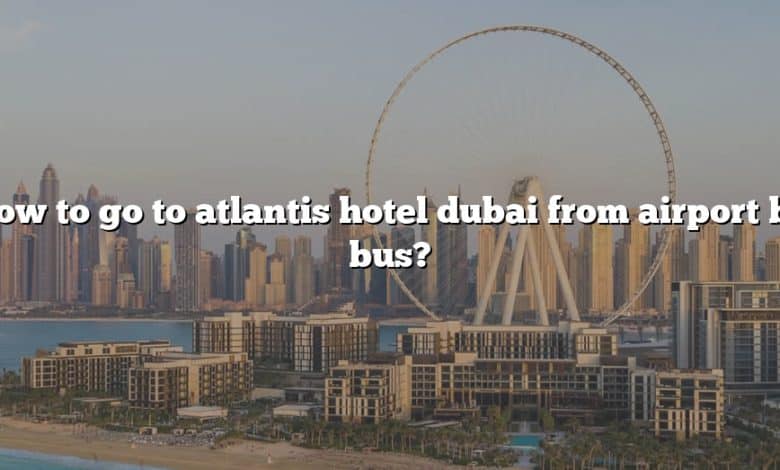 How to go to atlantis hotel dubai from airport by bus?