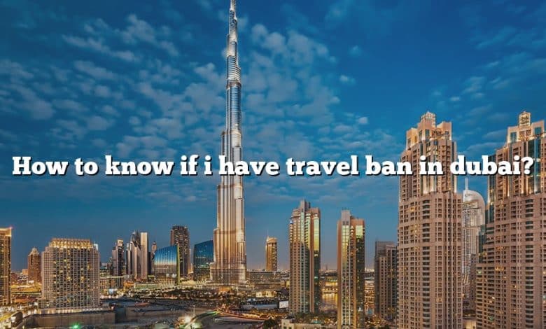 How to know if i have travel ban in dubai?