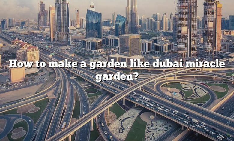 How to make a garden like dubai miracle garden?