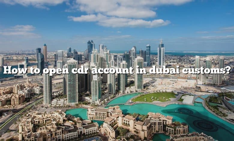 How to open cdr account in dubai customs?