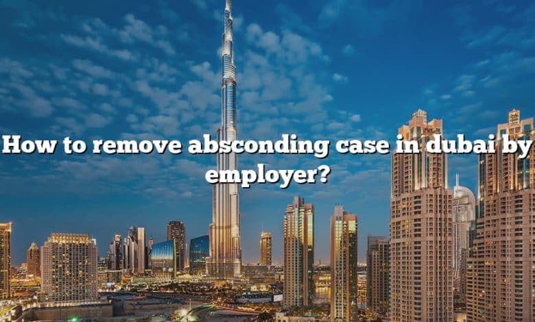 How to remove absconding case in dubai by employer?