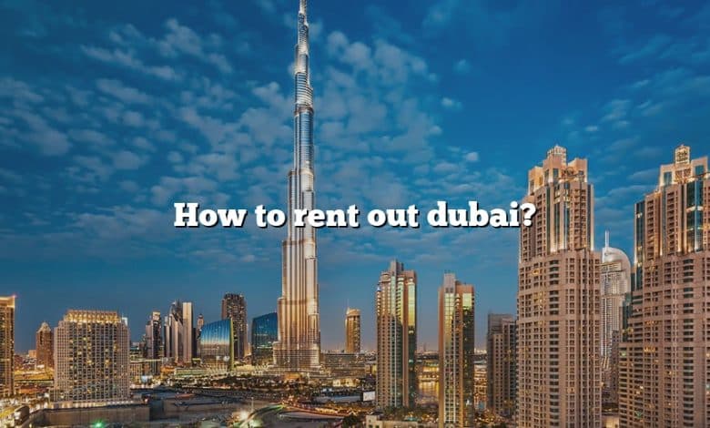 How to rent out dubai?