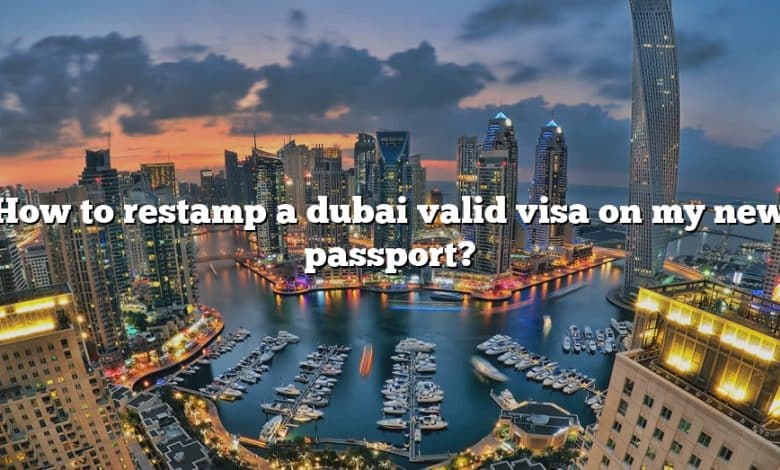 How to restamp a dubai valid visa on my new passport?