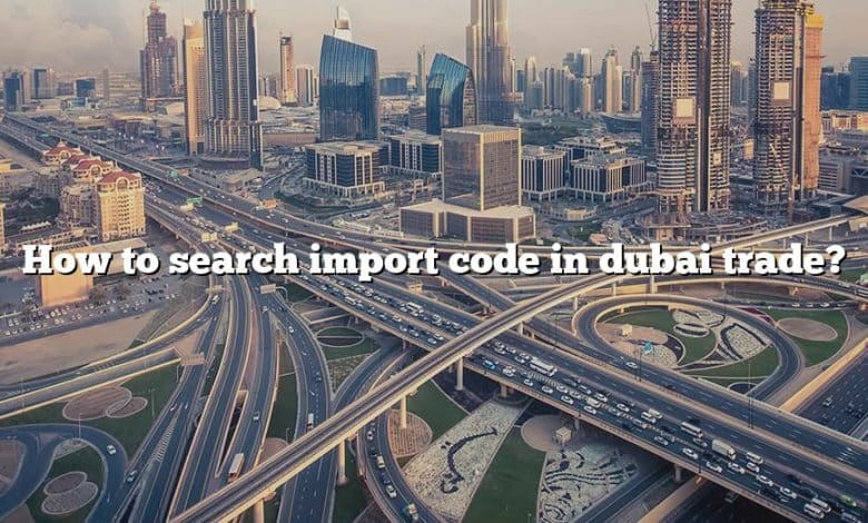 How to search import code in dubai trade?