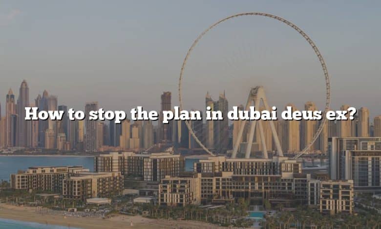 How to stop the plan in dubai deus ex?