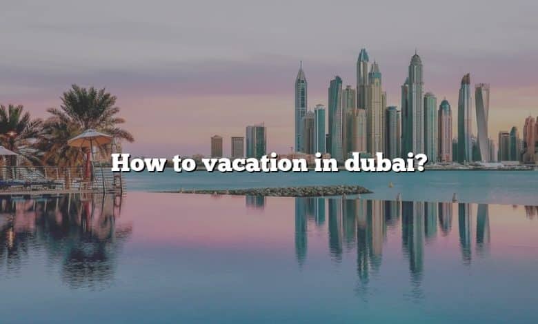 How to vacation in dubai?