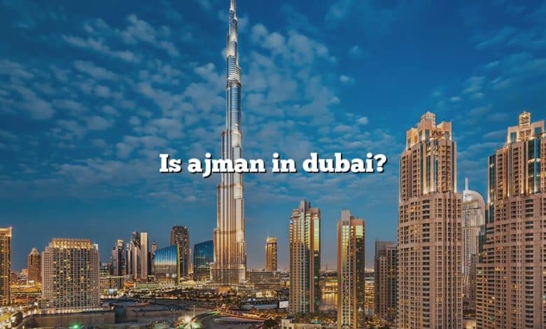 Is ajman in dubai?