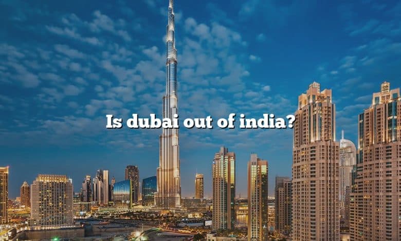 Is dubai out of india?