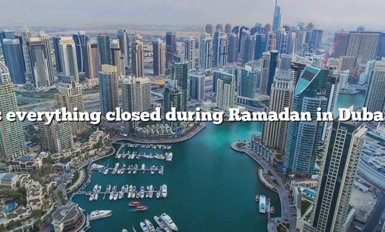 Is everything closed during Ramadan in Dubai?