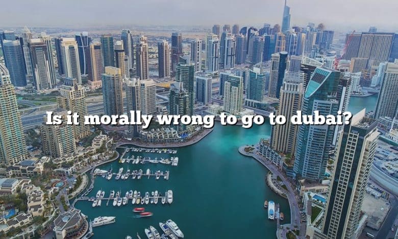 Is it morally wrong to go to dubai?