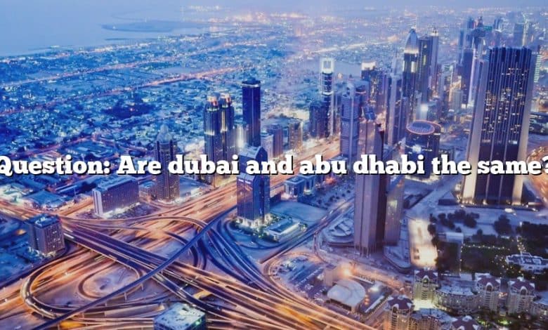 Question: Are dubai and abu dhabi the same?