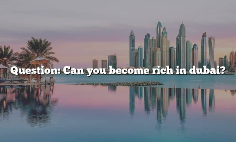 Question: Can you become rich in dubai?