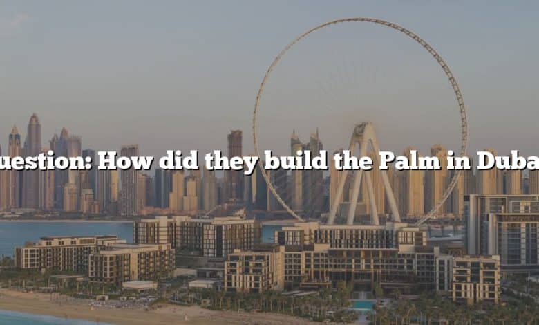 Question: How did they build the Palm in Dubai?