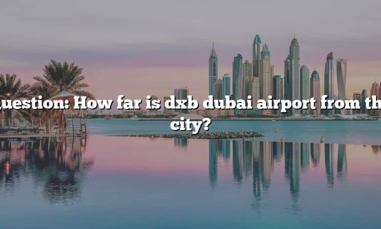 Question: How far is dxb dubai airport from the city?