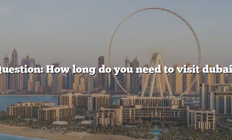 Question: How long do you need to visit dubai?