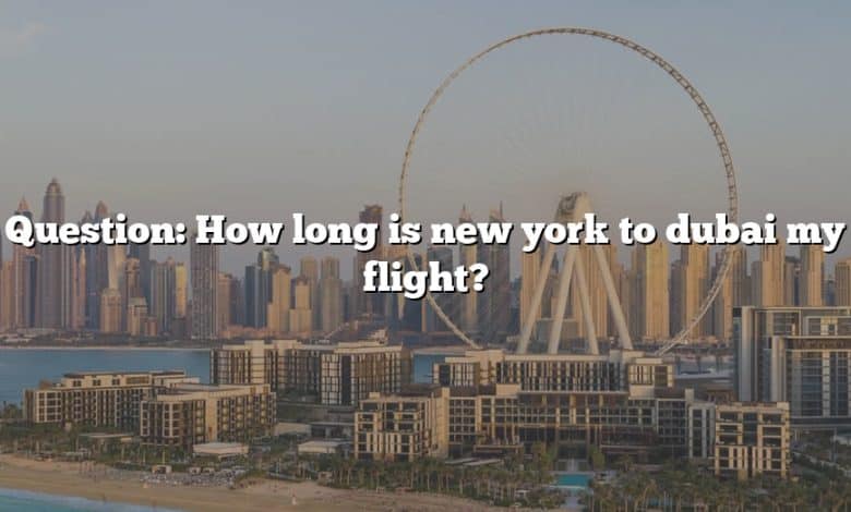 Question: How long is new york to dubai my flight?
