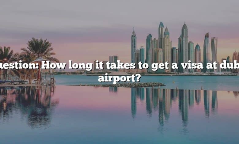 Question: How long it takes to get a visa at dubai airport?