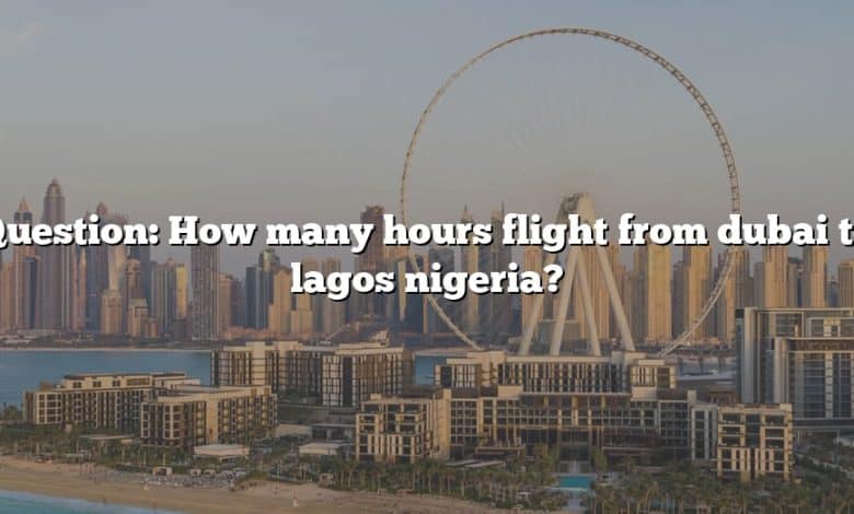 Question: How many hours flight from dubai to lagos nigeria?