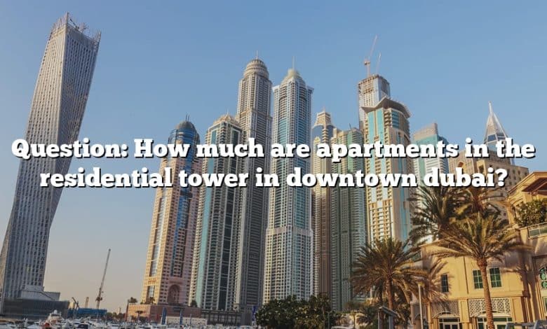 Question: How much are apartments in the residential tower in downtown dubai?