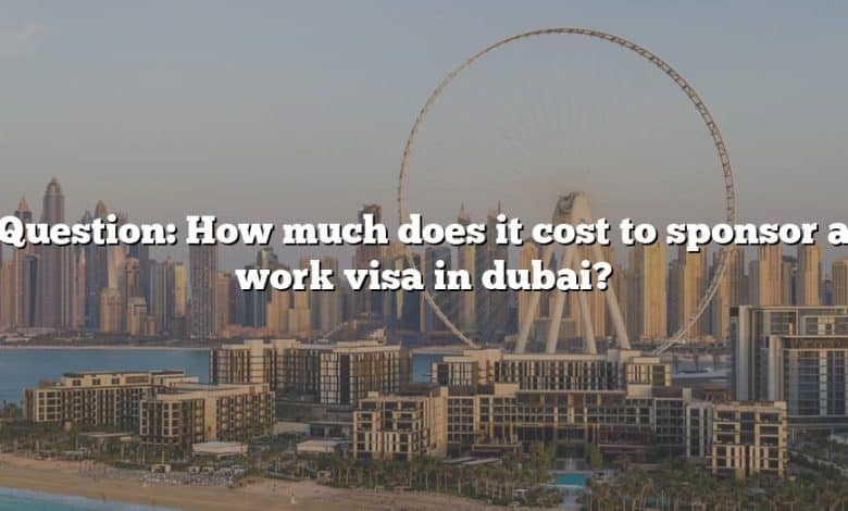 Question: How much does it cost to sponsor a work visa in dubai?