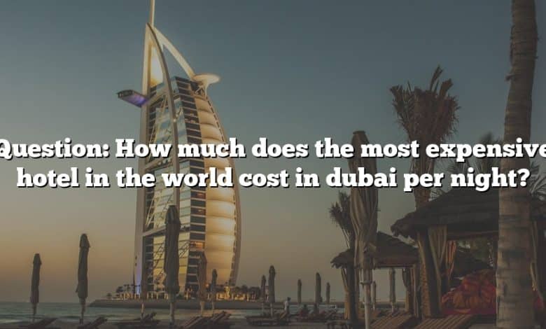 Question: How much does the most expensive hotel in the world cost in dubai per night?
