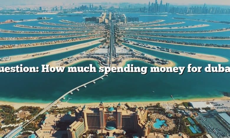 Question: How much spending money for dubai?