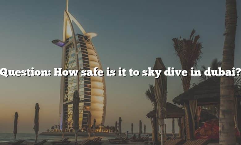 Question: How safe is it to sky dive in dubai?