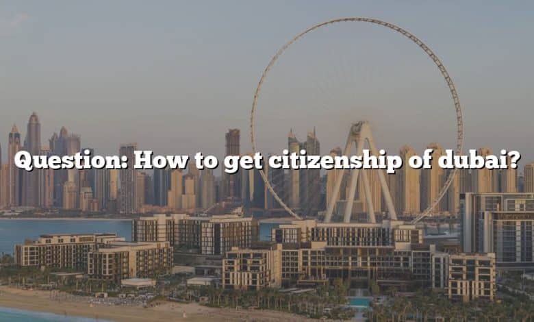 Question: How to get citizenship of dubai?