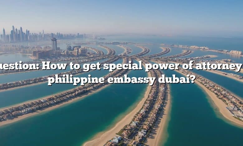 Question: How to get special power of attorney in philippine embassy dubai?