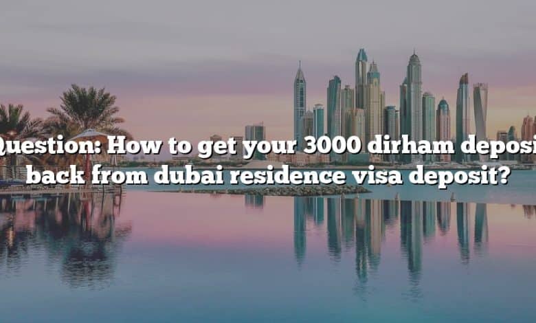 Question: How to get your 3000 dirham deposit back from dubai residence visa deposit?
