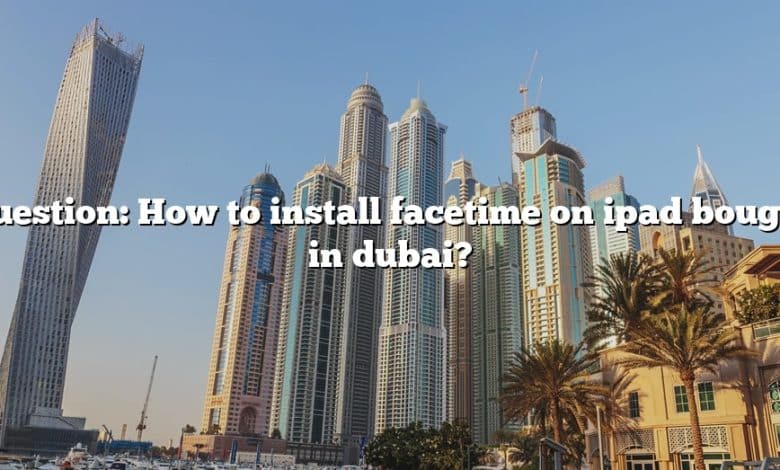 Question: How to install facetime on ipad bought in dubai?
