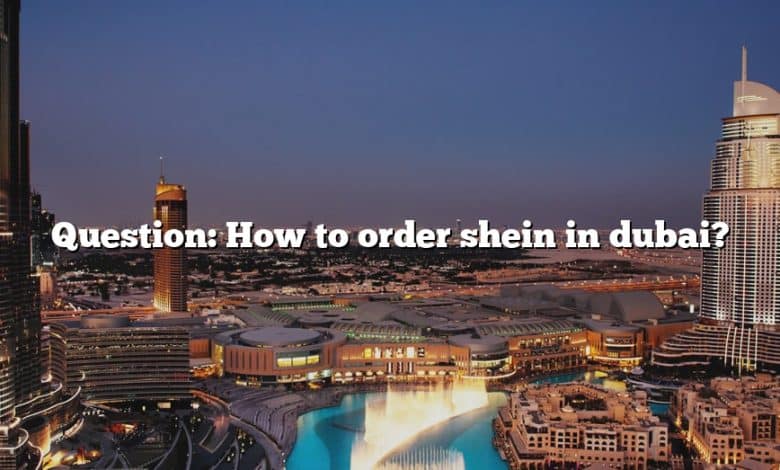 Question: How to order shein in dubai?