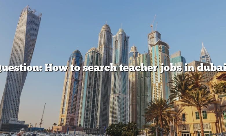 Question: How to search teacher jobs in dubai?