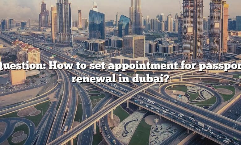 Question: How to set appointment for passport renewal in dubai?
