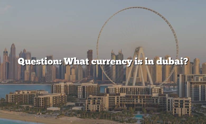 Question: What currency is in dubai?