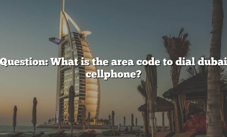 Question: What is the area code to dial dubai cellphone?