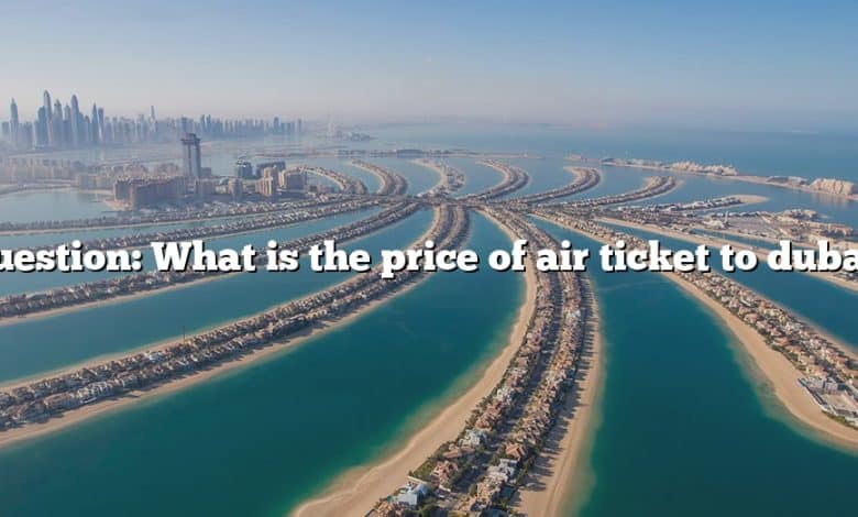 Question: What is the price of air ticket to dubai?