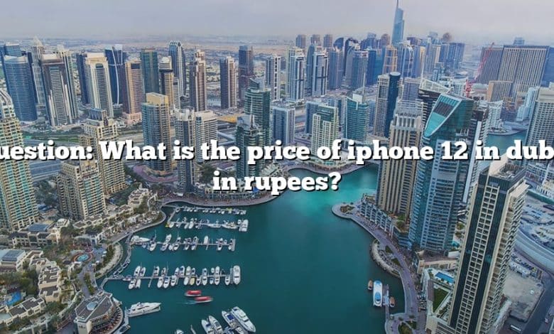 Question: What is the price of iphone 12 in dubai in rupees?