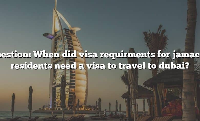 Question: When did visa requirments for jamacan residents need a visa to travel to dubai?