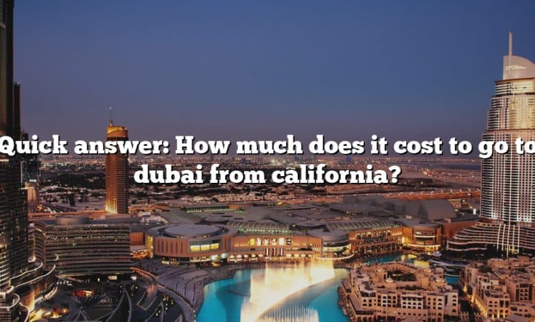 Quick answer: How much does it cost to go to dubai from california?