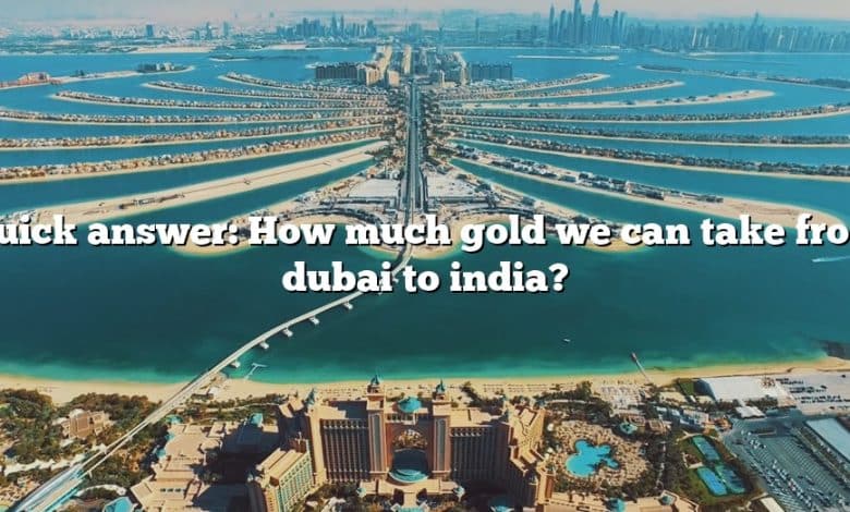 Quick answer: How much gold we can take from dubai to india?
