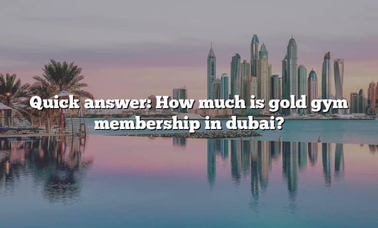 Quick answer: How much is gold gym membership in dubai?