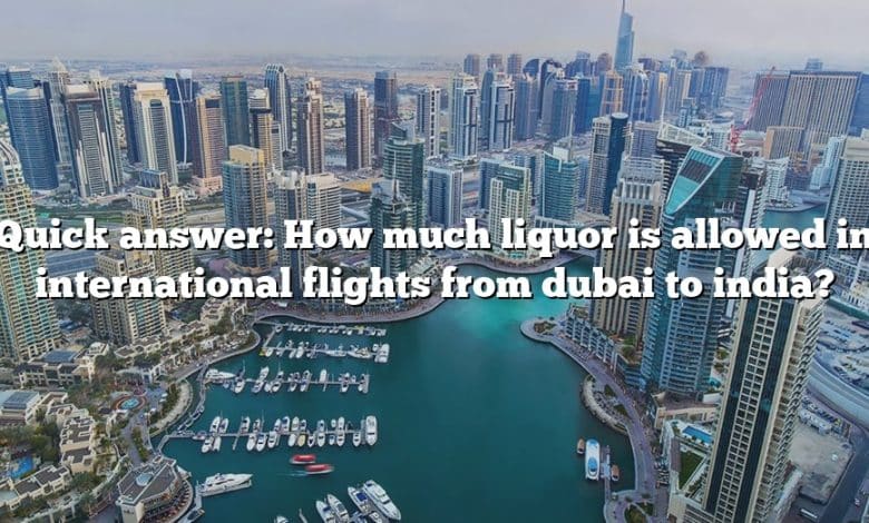 Quick answer: How much liquor is allowed in international flights from dubai to india?