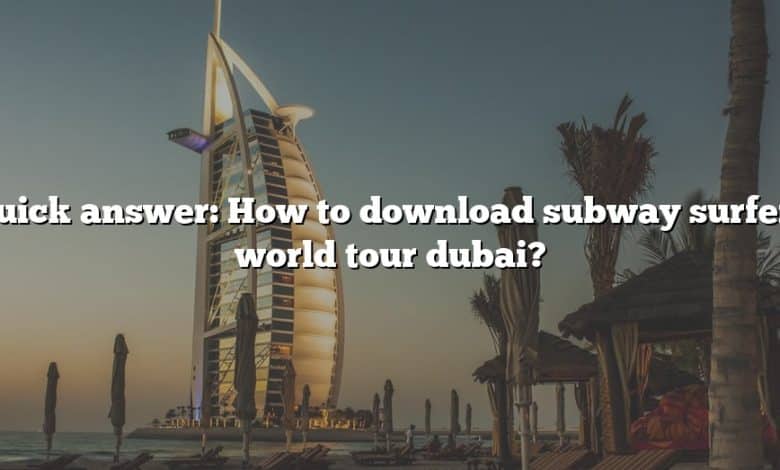 Quick answer: How to download subway surfers world tour dubai?