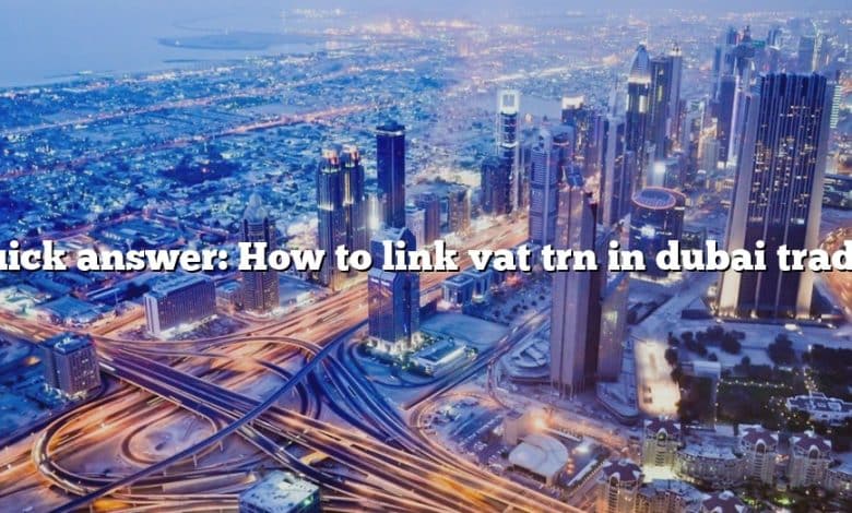 Quick answer: How to link vat trn in dubai trade?